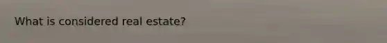 What is considered real estate?