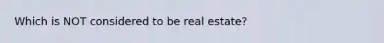 Which is NOT considered to be real estate?
