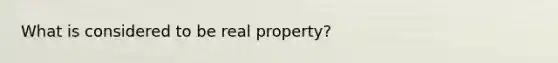 What is considered to be real property?