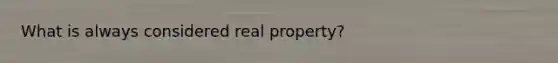 What is always considered real property?