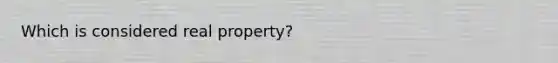 Which is considered real property?