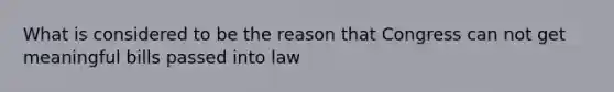 What is considered to be the reason that Congress can not get meaningful bills passed into law