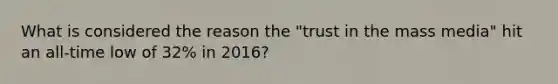 What is considered the reason the "trust in the mass media" hit an all-time low of 32% in 2016?