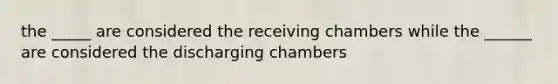 the _____ are considered the receiving chambers while the ______ are considered the discharging chambers