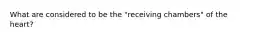 What are considered to be the "receiving chambers" of the heart?