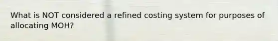 What is NOT considered a refined costing system for purposes of allocating MOH?