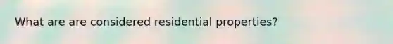 What are are considered residential properties?
