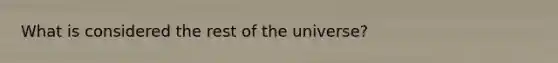 What is considered the rest of the universe?