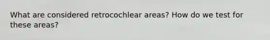 What are considered retrocochlear areas? How do we test for these areas?