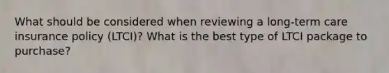 What should be considered when reviewing a long-term care insurance policy (LTCI)? What is the best type of LTCI package to purchase?