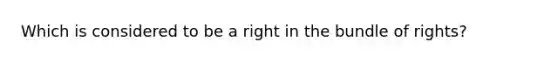 Which is considered to be a right in the bundle of rights?