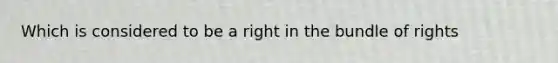 Which is considered to be a right in the bundle of rights