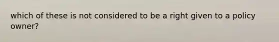 which of these is not considered to be a right given to a policy owner?