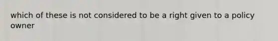 which of these is not considered to be a right given to a policy owner