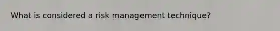 What is considered a risk management technique?