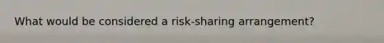 What would be considered a risk-sharing arrangement?