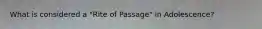 What is considered a "Rite of Passage" in Adolescence?
