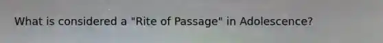 What is considered a "Rite of Passage" in Adolescence?