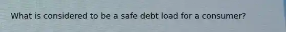 What is considered to be a safe debt load for a consumer?