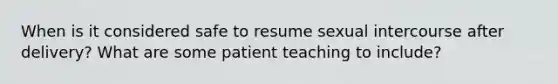 When is it considered safe to resume sexual intercourse after delivery? What are some patient teaching to include?