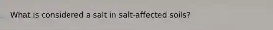 What is considered a salt in salt-affected soils?