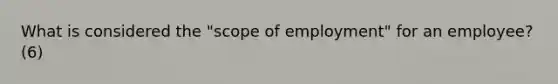 What is considered the "scope of employment" for an employee? (6)