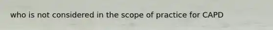 who is not considered in the scope of practice for CAPD