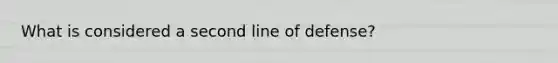 What is considered a second line of defense?