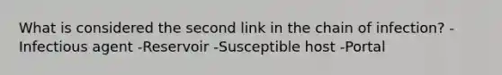 What is considered the second link in the chain of infection? -Infectious agent -Reservoir -Susceptible host -Portal