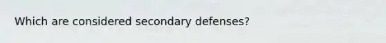 Which are considered secondary defenses?