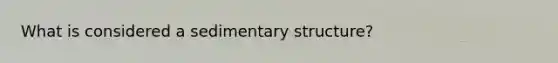 What is considered a sedimentary structure?