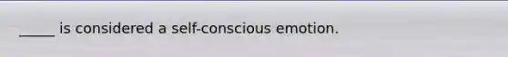 _____ is considered a self-conscious emotion.