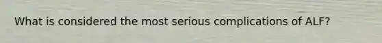 What is considered the most serious complications of ALF?