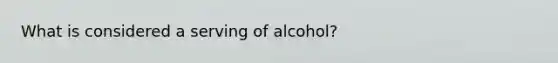 What is considered a serving of alcohol?