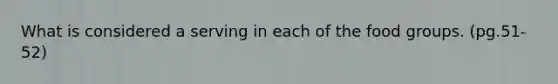 What is considered a serving in each of the food groups. (pg.51-52)