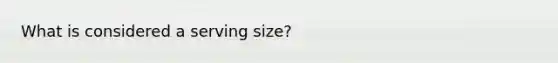 What is considered a serving size?