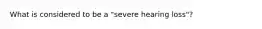 What is considered to be a "severe hearing loss"?