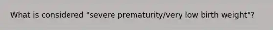 What is considered "severe prematurity/very low birth weight"?