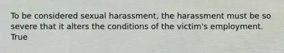 To be considered sexual harassment, the harassment must be so severe that it alters the conditions of the victim's employment. True