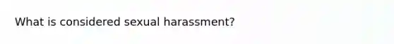 What is considered sexual harassment?