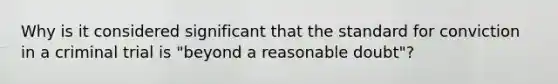 Why is it considered significant that the standard for conviction in a criminal trial is "beyond a reasonable doubt"?