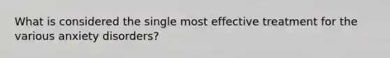 What is considered the single most effective treatment for the various anxiety disorders?