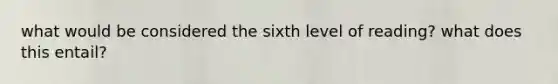 what would be considered the sixth level of reading? what does this entail?