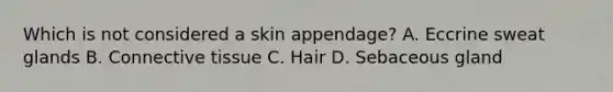 Which is not considered a skin appendage? A. Eccrine sweat glands B. Connective tissue C. Hair D. Sebaceous gland