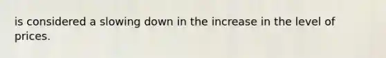 is considered a slowing down in the increase in the level of prices.