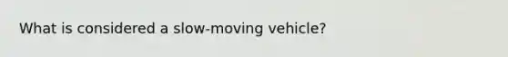 What is considered a slow-moving vehicle?