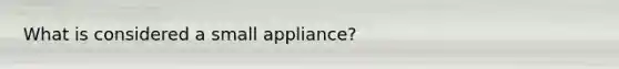 What is considered a small appliance?