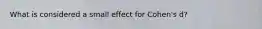 What is considered a small effect for Cohen's d?