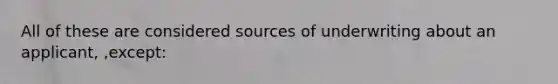 All of these are considered sources of underwriting about an applicant, ,except: