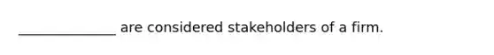 ______________ are considered stakeholders of a firm.